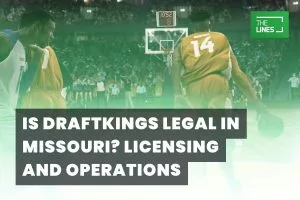 Is Draftkings Legal in Missouri? Licensing and Operations